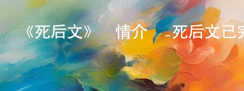 陳一鋒發布《死后文》詳情介紹_死后文已完結在線觀看_死后文迅雷下載_日漫